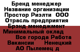 Бренд-менеджер › Название организации ­ Простор-Риэлти, ООО › Отрасль предприятия ­ Брэнд-менеджмент › Минимальный оклад ­ 70 000 - Все города Работа » Вакансии   . Ненецкий АО,Пылемец д.